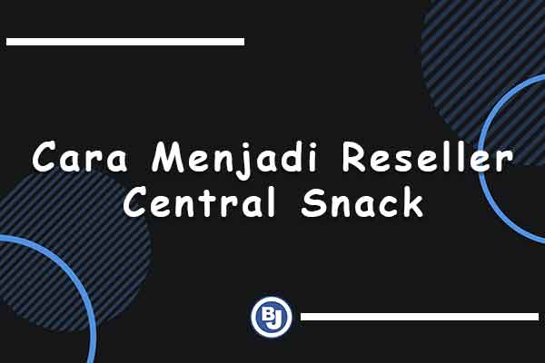 cara menjadi reseller central snack